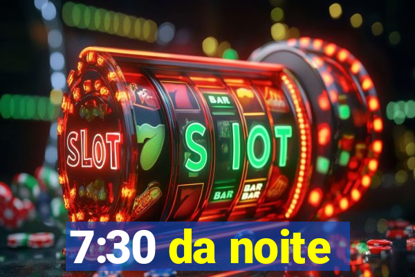 7:30 da noite